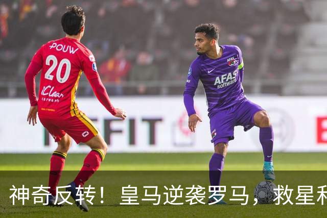 神奇反转！皇马逆袭罗马，救星和迷途羔羊齐登场